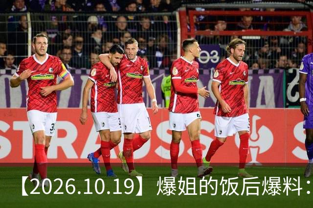 【2026.10.19】爆姐的饭后爆料：生命不止，爆料不息！