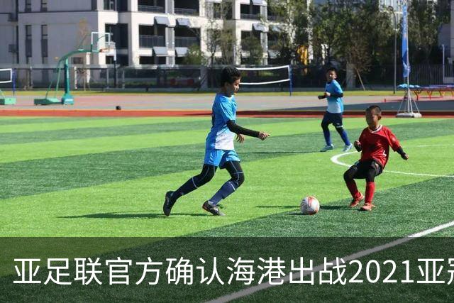 亚足联官方确认海港出战2021亚冠 6月中旬踢资格赛