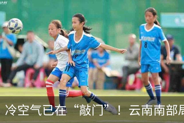 冷空气已在“敲门”！云南南部局地将有雷暴