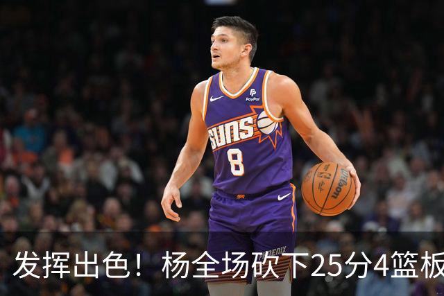 发挥出色！杨全场砍下25分4篮板9助攻