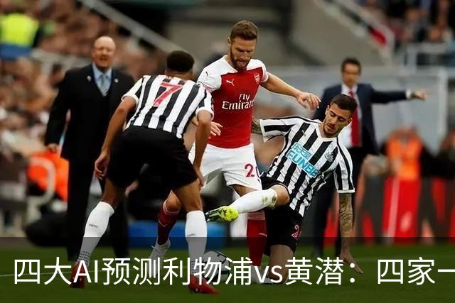 四大AI预测利物浦vs黄潜：四家一致看好红军主胜