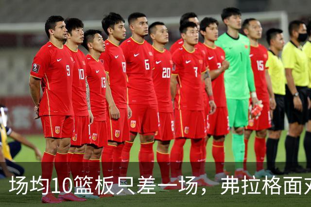 场均10篮板只差一场，弗拉格面对热火迎来检验