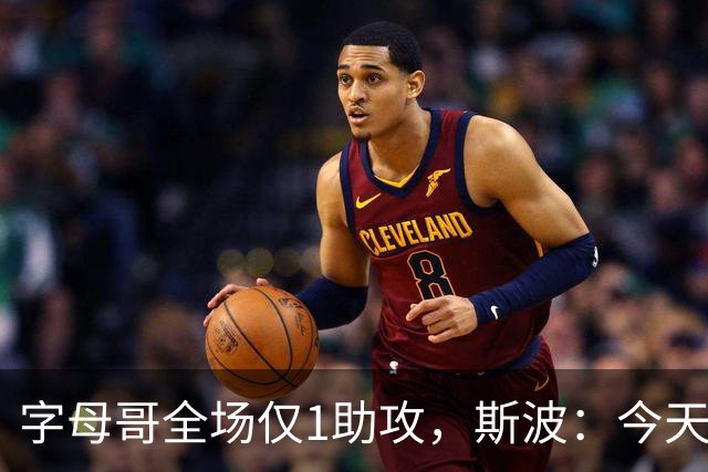 字母哥全场仅1助攻，斯波：今天我们球根本没传导起来