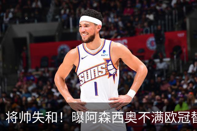 将帅失和！曝阿森西奥不满欧冠替补 迎战旧主前选择罢赛