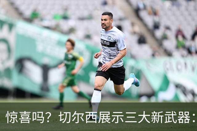 惊喜吗？切尔西展示三大新武器：闪电战、逆足飞翼、目标十场零封