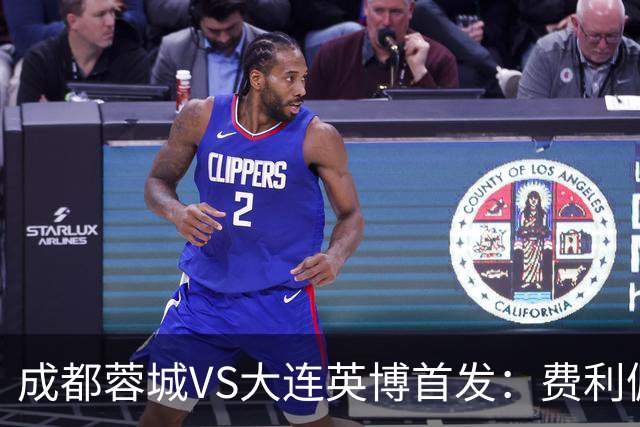 成都蓉城VS大连英博首发：费利佩拜合拉木先发，大连三叉戟出战