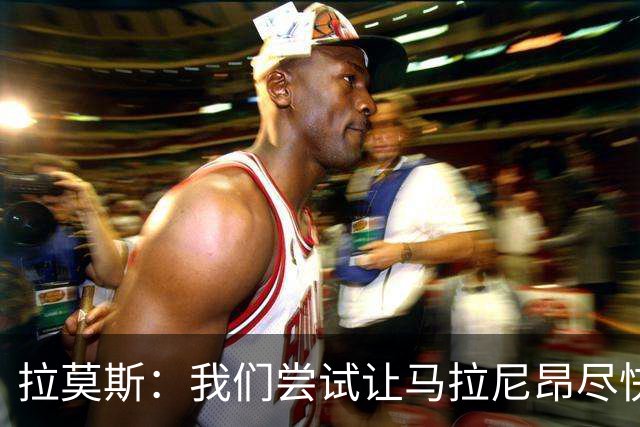拉莫斯：我们尝试让马拉尼昂尽快恢复，马亚出场概率较低