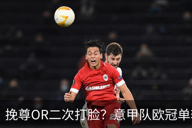 挽尊OR二次打脸？意甲队欧冠单轮全灭 欧联欧会全胜