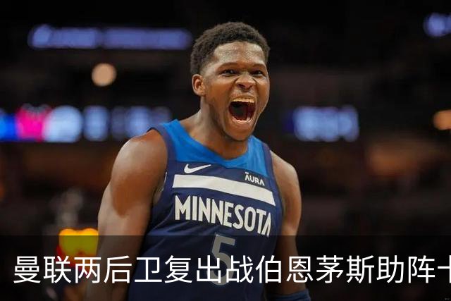 曼联两后卫复出战伯恩茅斯助阵卡里克！7人仍伤缺，B费恐继续首发