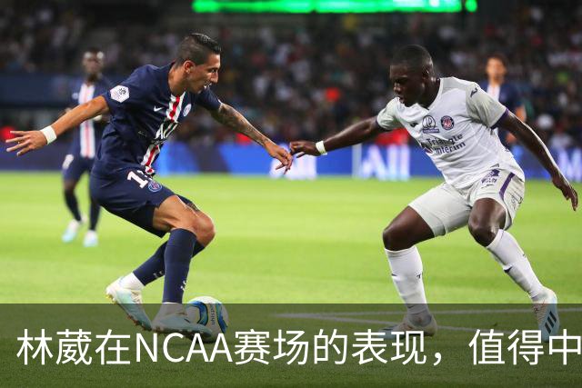 林葳在NCAA赛场的表现，值得中国男篮更多关注