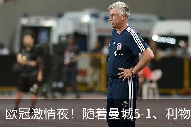欧冠激情夜！随着曼城5-1、利物浦4-3、罗马4-0，积分榜更新