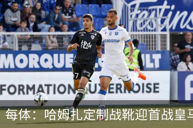 每体：哈姆扎定制战靴迎首战皇马，写着“故事从这里开始”
