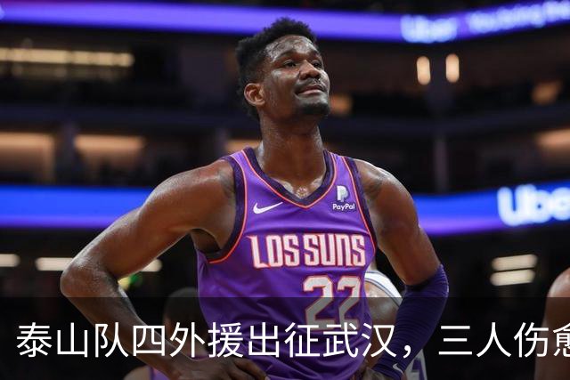 泰山队四外援出征武汉，三人伤愈复出随队，中场主力停赛缺席
