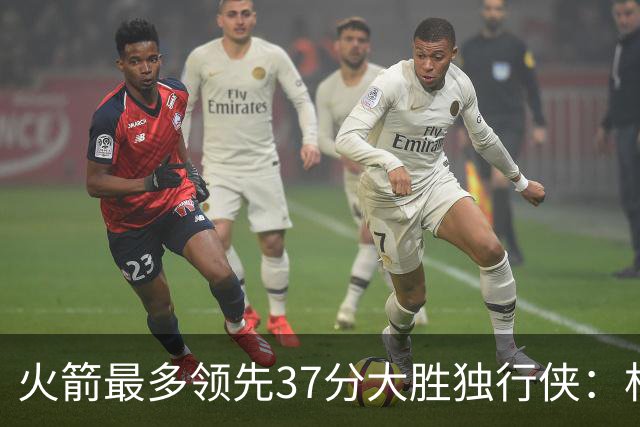火箭最多领先37分大胜独行侠：杜兰特30+6弗拉格32分 欧文复出15分