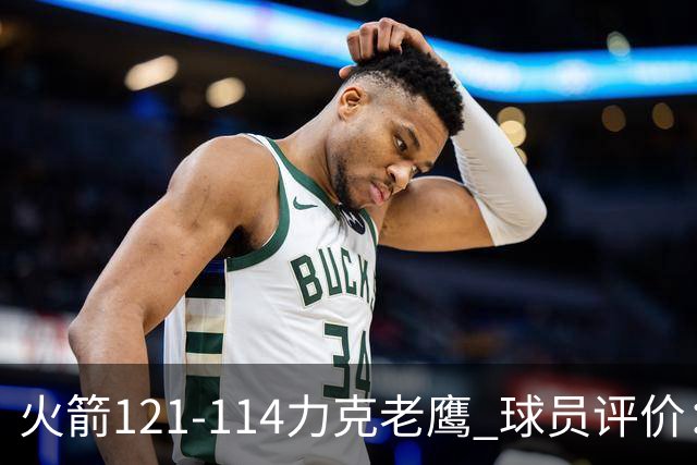 火箭121-114力克老鹰 球员评价：5人优秀，3人及格，1人低迷