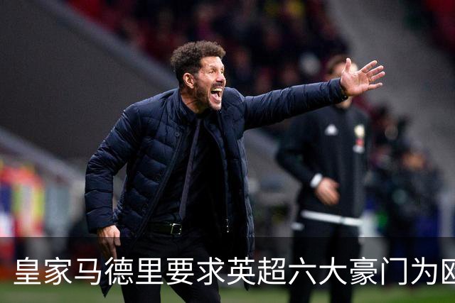 皇家马德里要求英超六大豪门为欧超失败支付巨额赔偿