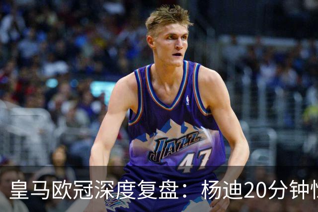 皇马欧冠深度复盘：杨迪20分钟惊艳世界波！迄今为止最强中场表现