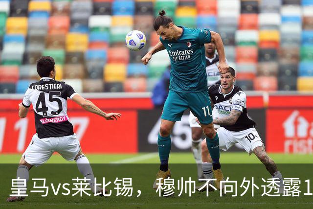 皇马vs莱比锡，穆帅不向外透露19岁小将迪奥曼德是否会首发