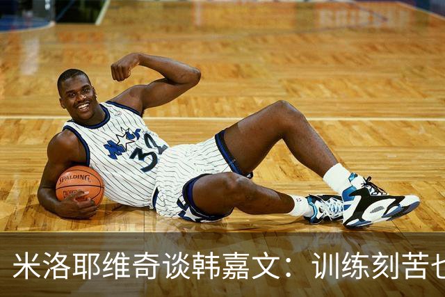 米洛耶维奇谈韩嘉文：训练刻苦也能接受教练意见，承载着申花未来