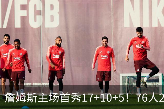 詹姆斯主场首秀17+10+5！76人29分逆转骑士 马克西米切尔均轰32分