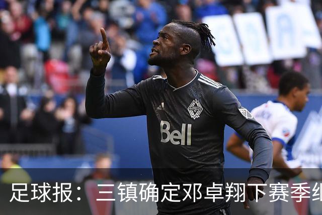 足球报：三镇确定邓卓翔下赛季继续带队，俱乐部不欠薪运营稳定
