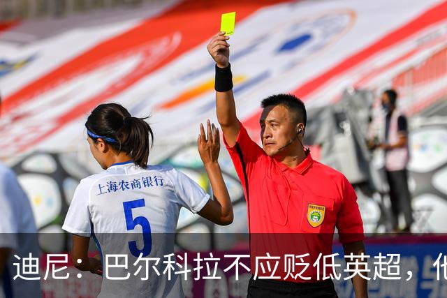 迪尼：巴尔科拉不应贬低英超，他来的时间不够长没资格评头论足