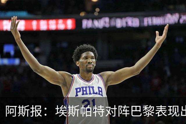 阿斯报：埃斯帕特对阵巴黎表现出色，已进入西班牙队考察名单