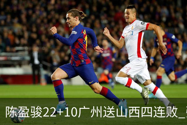 陈盈骏22+10广州送山西四连败 张宁25+5+6