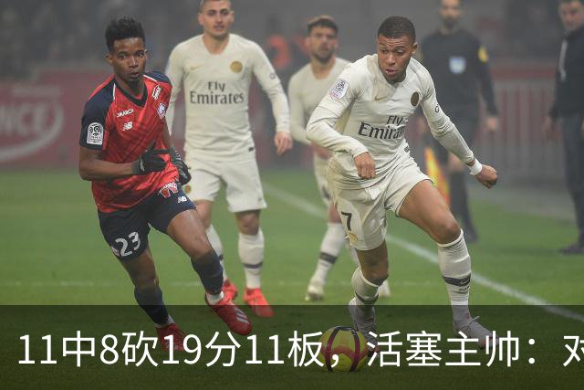11中8砍19分11板，活塞主帅：对手很难适应他的节奏