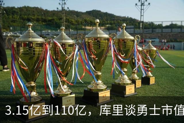 3.15亿到110亿，库里谈勇士市值飙升：绝对有一种自豪感