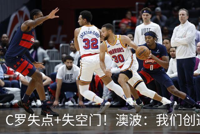 C罗失点+失空门！澳波：我们创造了很多机会，本可赢两球或三球