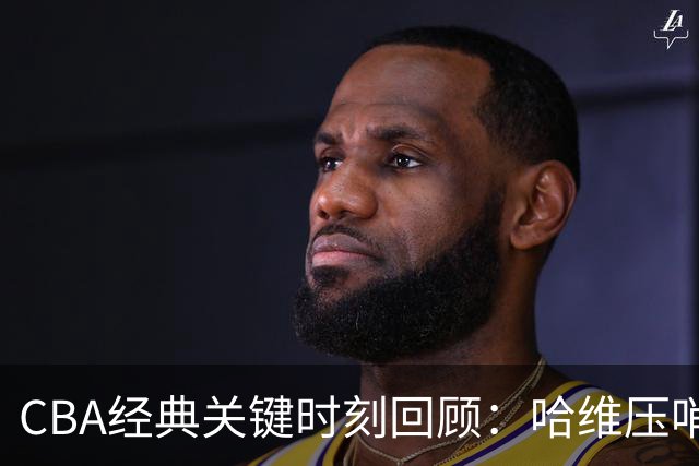 CBA经典关键时刻回顾：哈维压哨决杀，上海1分险胜广东
