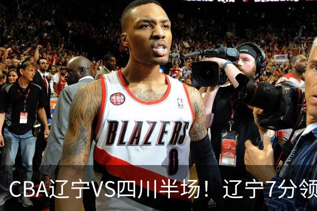CBA辽宁VS四川半场！辽宁7分领先，库铂26分，辽宁本土全员不合格！