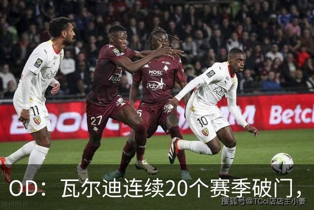 OD：瓦尔迪连续20个赛季破门，39岁再创纪录