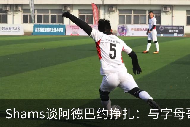 Shams谈阿德巴约挣扎：与字母哥磨合需要时间