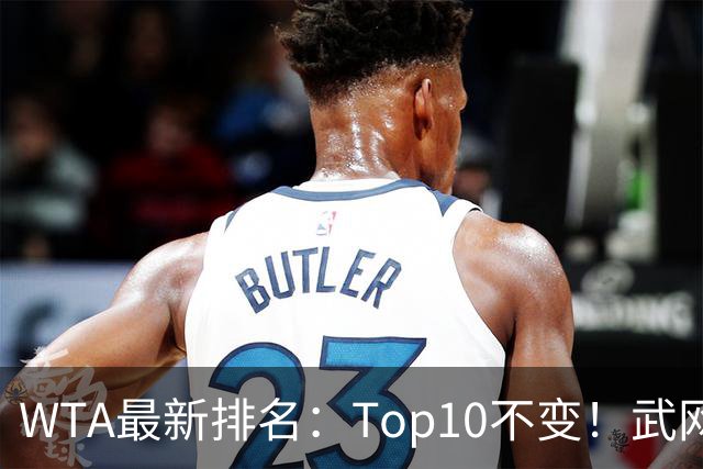 WTA最新排名：Top10不变！武网女单冠军月亮姐升至11！施晗进Top200